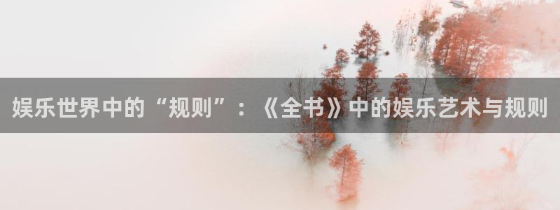 星空娱乐app下载安装：娱乐世界中的“规则”：《全书》中的娱乐艺术与规则