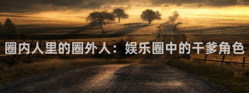 星空娱乐app下载：圈内人里的圈外人：娱乐圈中的干爹角色